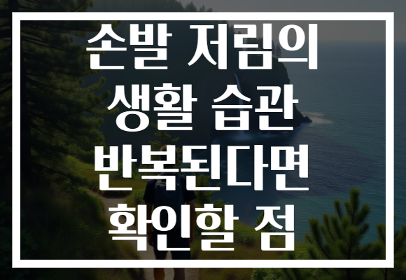 손발 저림의 생활 습관 반복된다면 확인할 점