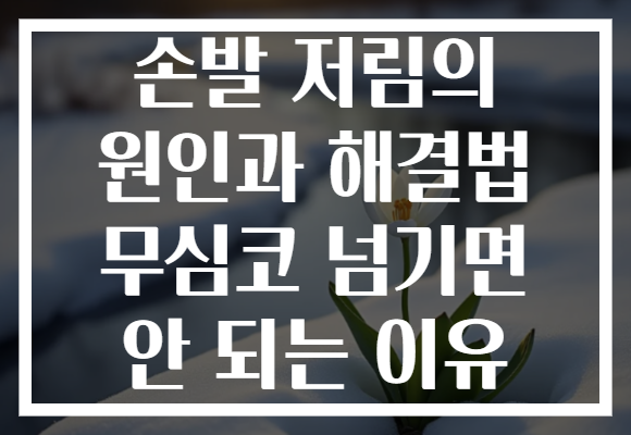 손발 저림의 원인과 해결법 무심코 넘기면 안 되는 이유