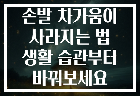 손발 차가움이 사라지는 법 생활 습관부터 바꿔보세요
