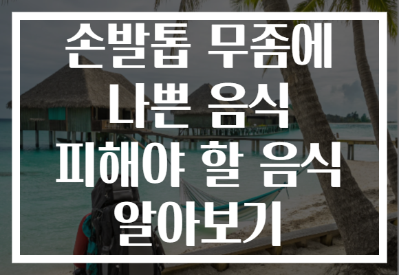 손발톱 무좀에 나쁜 음식 피해야 할 음식 알아보기