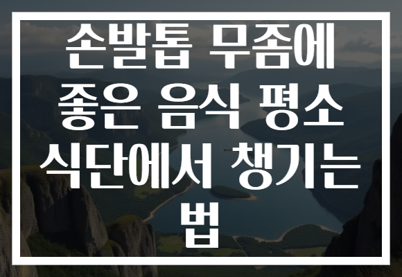 손발톱 무좀에 좋은 음식 평소 식단에서 챙기는 법
