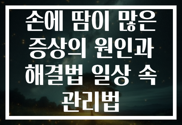 손에 땀이 많은 증상의 원인과 해결법 일상 속 관리법