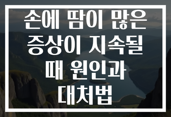손에 땀이 많은 증상이 지속될 때 원인과 대처법