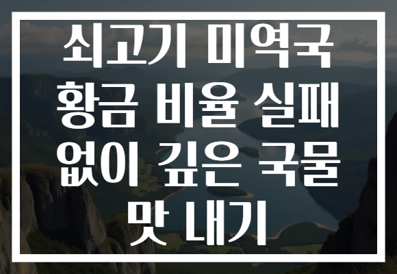 쇠고기 미역국 황금 비율 실패 없이 깊은 국물 맛 내기