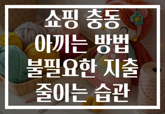 쇼핑 충동 아끼는 방법 불필요한 지출 줄이는 습관