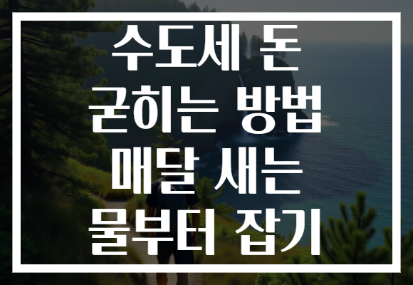 수도세 돈 굳히는 방법 매달 새는 물부터 잡기