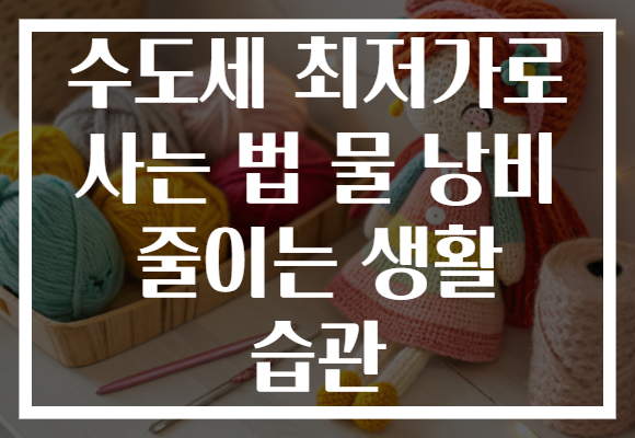 수도세 최저가로 사는 법 물 낭비 줄이는 생활 습관