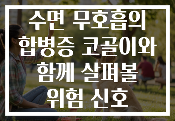 수면 무호흡의 합병증 코골이와 함께 살펴볼 위험 신호