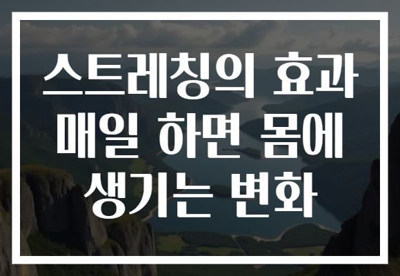 스트레칭의 효과 매일 하면 몸에 생기는 변화