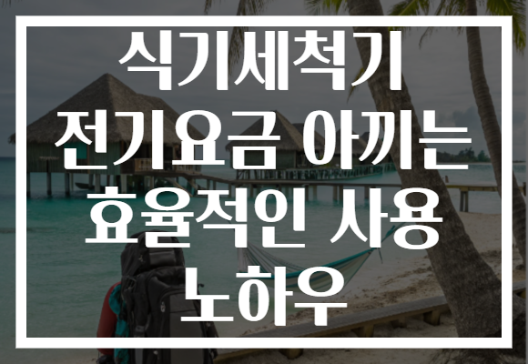 식기세척기 전기요금 아끼는 효율적인 사용 노하우