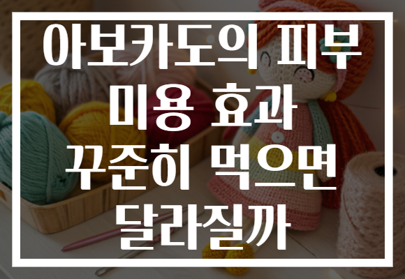 아보카도의 피부 미용 효과 꾸준히 먹으면 달라질까