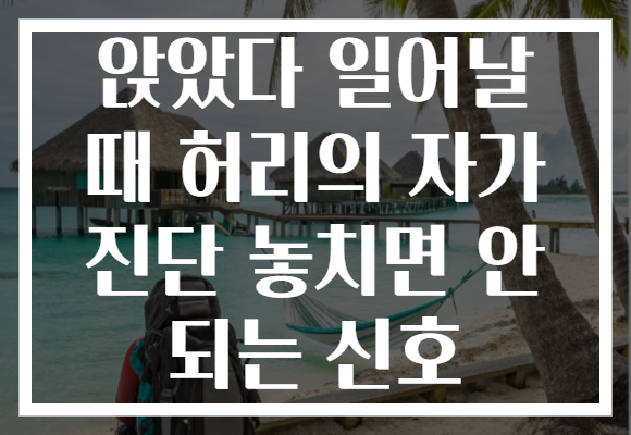 앉았다 일어날 때 허리의 자가 진단 놓치면 안 되는 신호