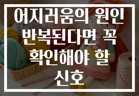 어지러움의 원인 반복된다면 꼭 확인해야 할 신호