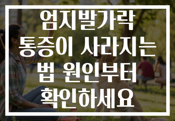 엄지발가락 통증이 사라지는 법 원인부터 확인하세요