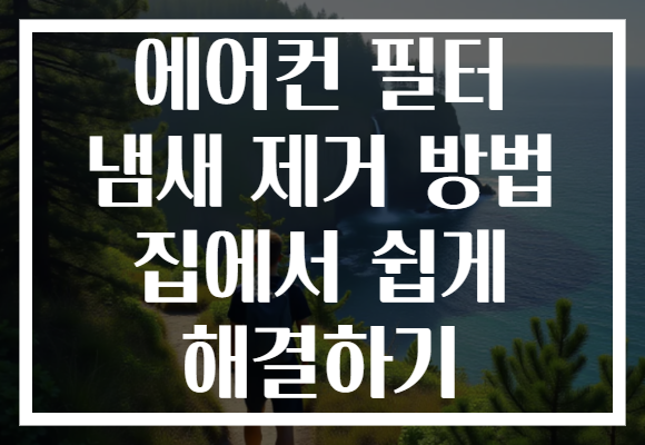 에어컨 필터 냄새 제거 방법 집에서 쉽게 해결하기