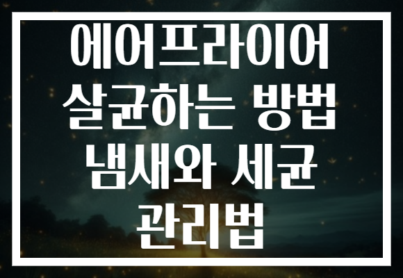 에어프라이어 살균하는 방법 냄새와 세균 관리법