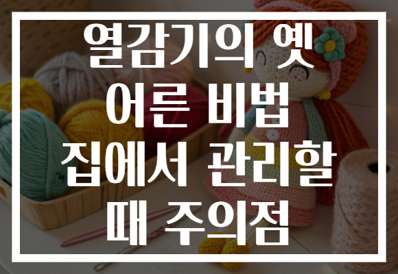 열감기의 옛 어른 비법 집에서 관리할 때 주의점