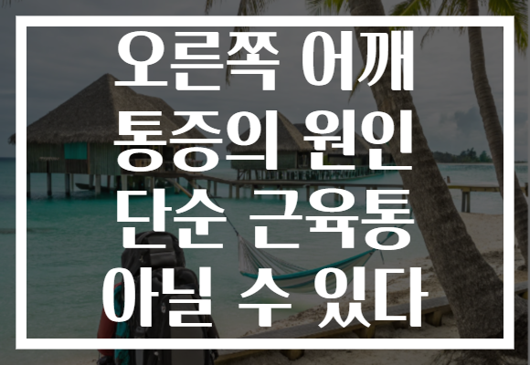 오른쪽 어깨 통증의 원인 단순 근육통 아닐 수 있다