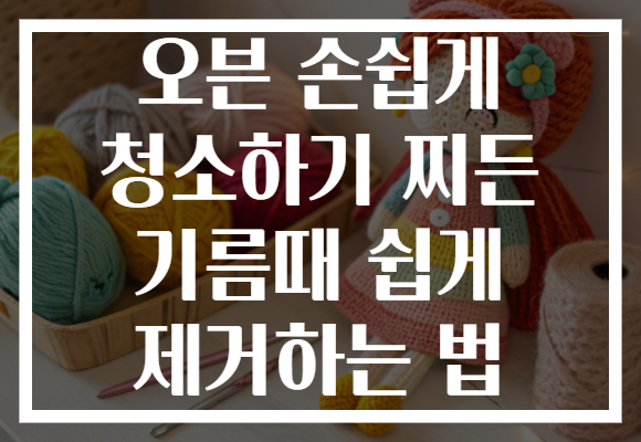 오븐 손쉽게 청소하기 찌든 기름때 쉽게 제거하는 법
