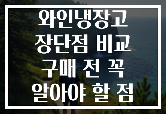 와인냉장고 장단점 비교 구매 전 꼭 알아야 할 점