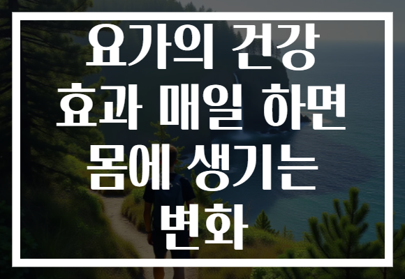 요가의 건강 효과 매일 하면 몸에 생기는 변화