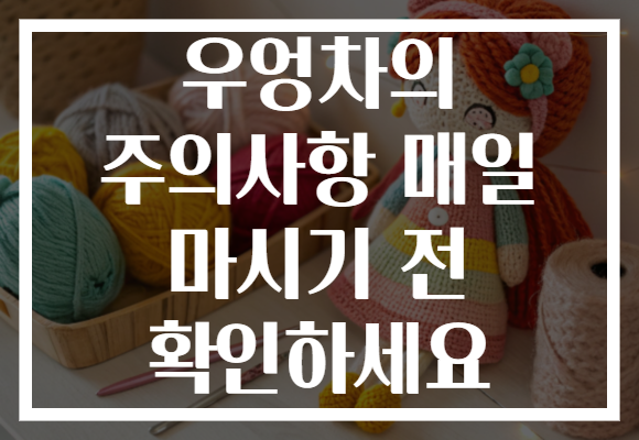 우엉차의 주의사항 매일 마시기 전 확인하세요