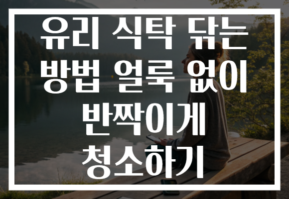 유리 식탁 닦는 방법 얼룩 없이 반짝이게 청소하기