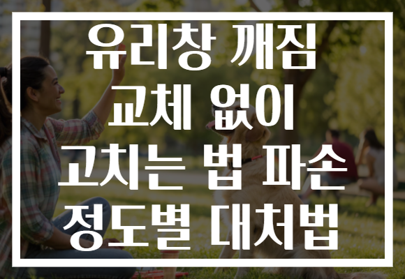 유리창 깨짐 교체 없이 고치는 법 파손 정도별 대처법