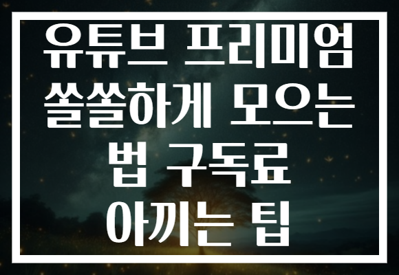 유튜브 프리미엄 쏠쏠하게 모으는 법 구독료 아끼는 팁