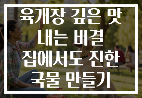 육개장 깊은 맛 내는 비결 집에서도 진한 국물 만들기