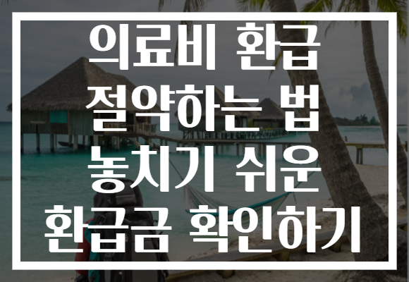 의료비 환급 절약하는 법 놓치기 쉬운 환급금 확인하기