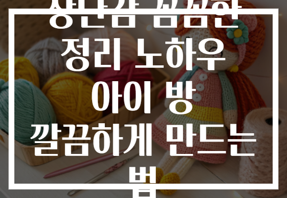 장난감 꼼꼼한 정리 노하우 아이 방 깔끔하게 만드는 법