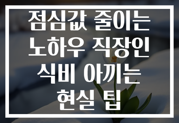 점심값 줄이는 노하우 직장인 식비 아끼는 현실 팁