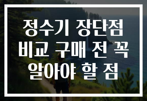 정수기 장단점 비교 구매 전 꼭 알아야 할 점
