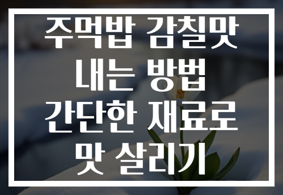 주먹밥 감칠맛 내는 방법 간단한 재료로 맛 살리기