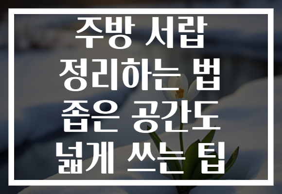 주방 서랍 정리하는 법 좁은 공간도 넓게 쓰는 팁