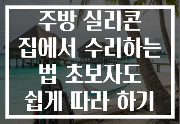 주방 실리콘 집에서 수리하는 법 초보자도 쉽게 따라 하기