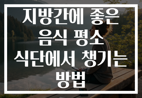 지방간에 좋은 음식 평소 식단에서 챙기는 방법