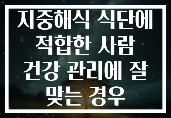 지중해식 식단에 적합한 사람 건강 관리에 잘 맞는 경우