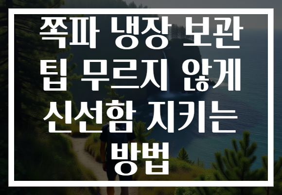 쪽파 냉장 보관 팁 무르지 않게 신선함 지키는 방법