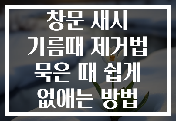 창문 새시 기름때 제거법 묵은 때 쉽게 없애는 방법