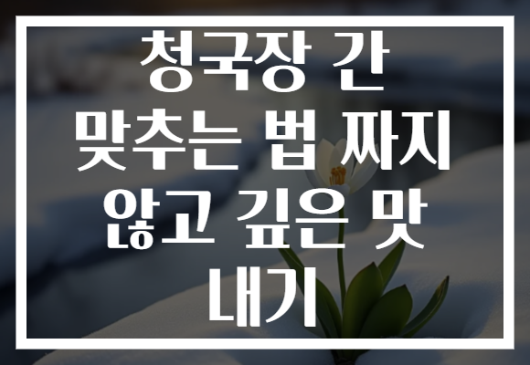 청국장 간 맞추는 법 짜지 않고 깊은 맛 내기
