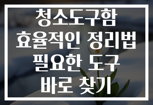 청소도구함 효율적인 정리법 필요한 도구 바로 찾기