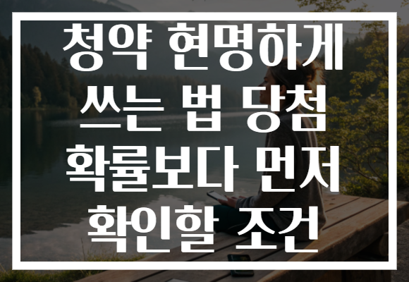 청약 현명하게 쓰는 법 당첨 확률보다 먼저 확인할 조건