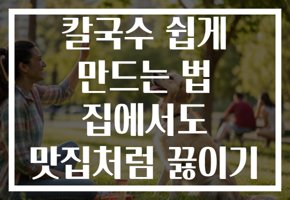 칼국수 쉽게 만드는 법 집에서도 맛집처럼 끓이기