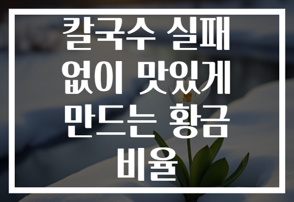 칼국수 실패 없이 맛있게 만드는 황금 비율