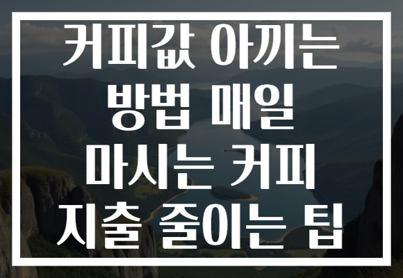 커피값 아끼는 방법 매일 마시는 커피 지출 줄이는 팁