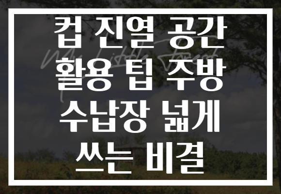 컵 진열 공간 활용 팁 주방 수납장 넓게 쓰는 비결