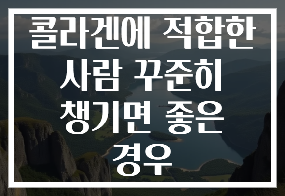 콜라겐에 적합한 사람 꾸준히 챙기면 좋은 경우