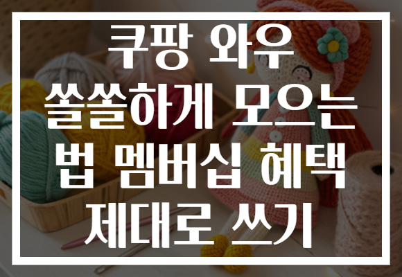 쿠팡 와우 쏠쏠하게 모으는 법 멤버십 혜택 제대로 쓰기